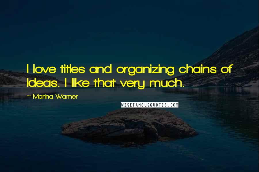 Marina Warner Quotes: I love titles and organizing chains of ideas. I like that very much.