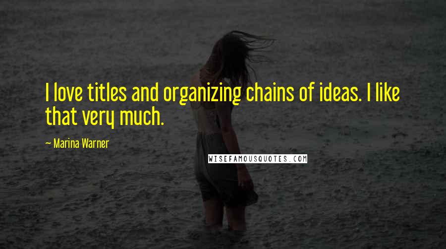 Marina Warner Quotes: I love titles and organizing chains of ideas. I like that very much.