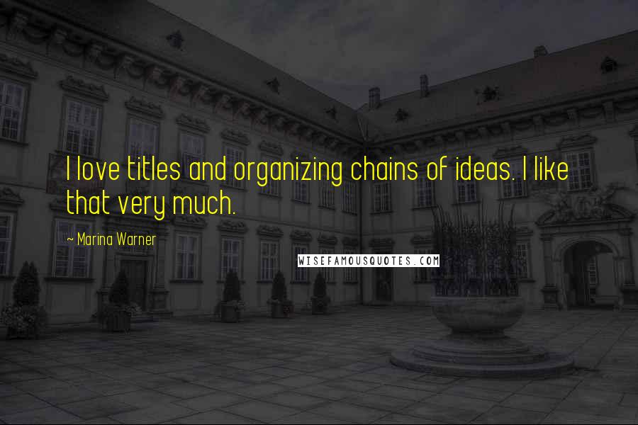 Marina Warner Quotes: I love titles and organizing chains of ideas. I like that very much.