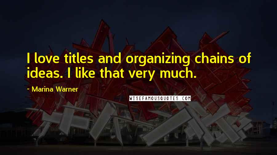 Marina Warner Quotes: I love titles and organizing chains of ideas. I like that very much.