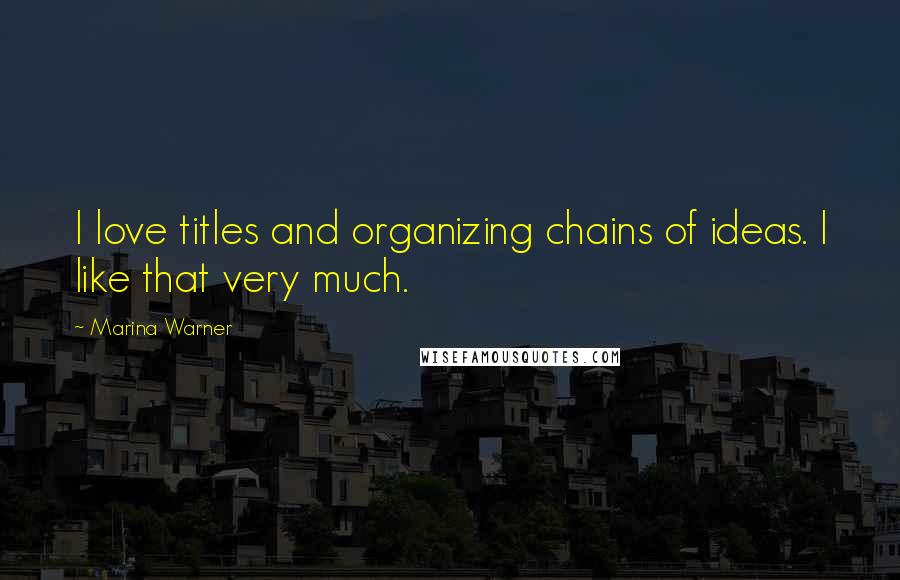 Marina Warner Quotes: I love titles and organizing chains of ideas. I like that very much.