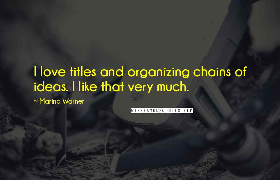 Marina Warner Quotes: I love titles and organizing chains of ideas. I like that very much.