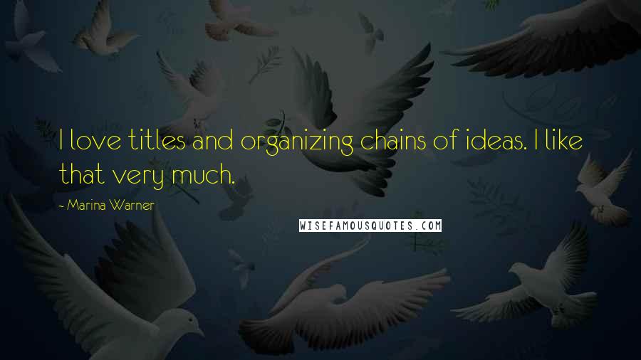 Marina Warner Quotes: I love titles and organizing chains of ideas. I like that very much.