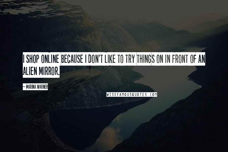 Marina Warner Quotes: I shop online because I don't like to try things on in front of an alien mirror.