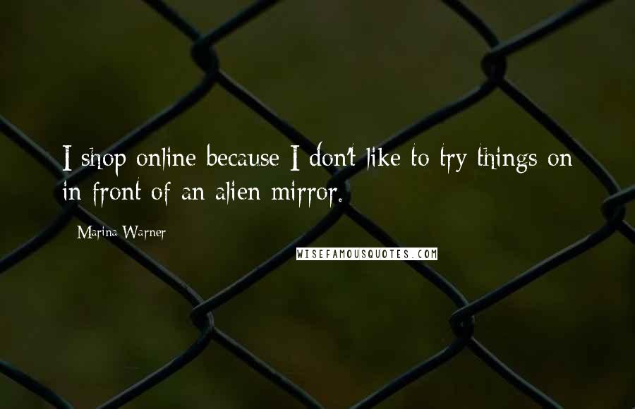 Marina Warner Quotes: I shop online because I don't like to try things on in front of an alien mirror.
