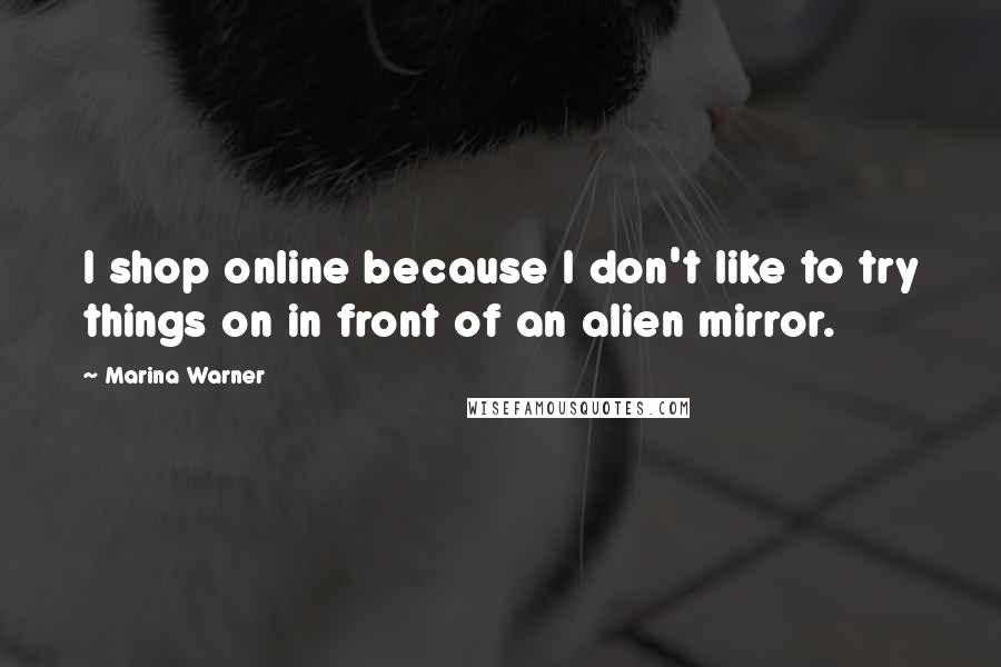 Marina Warner Quotes: I shop online because I don't like to try things on in front of an alien mirror.