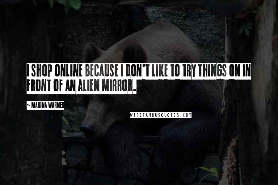 Marina Warner Quotes: I shop online because I don't like to try things on in front of an alien mirror.