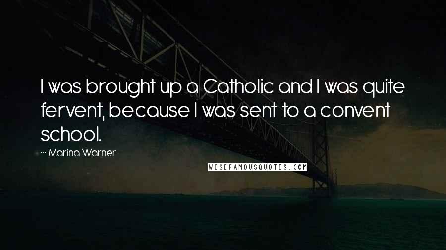 Marina Warner Quotes: I was brought up a Catholic and I was quite fervent, because I was sent to a convent school.
