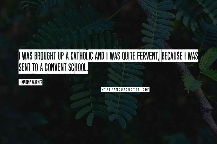 Marina Warner Quotes: I was brought up a Catholic and I was quite fervent, because I was sent to a convent school.