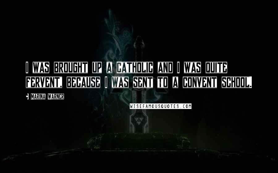 Marina Warner Quotes: I was brought up a Catholic and I was quite fervent, because I was sent to a convent school.