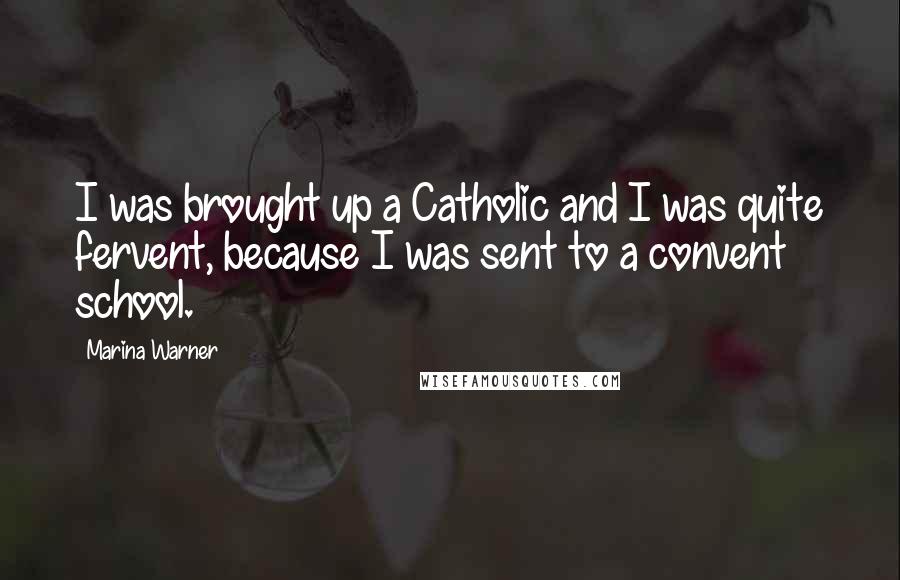 Marina Warner Quotes: I was brought up a Catholic and I was quite fervent, because I was sent to a convent school.