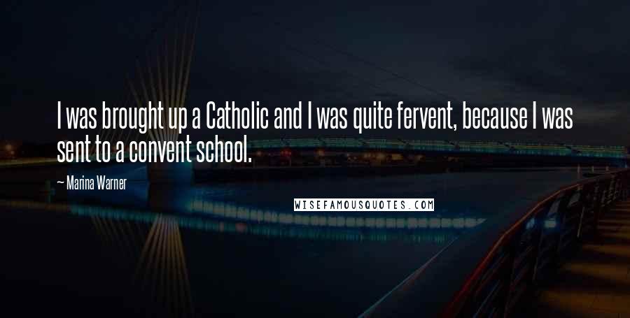 Marina Warner Quotes: I was brought up a Catholic and I was quite fervent, because I was sent to a convent school.