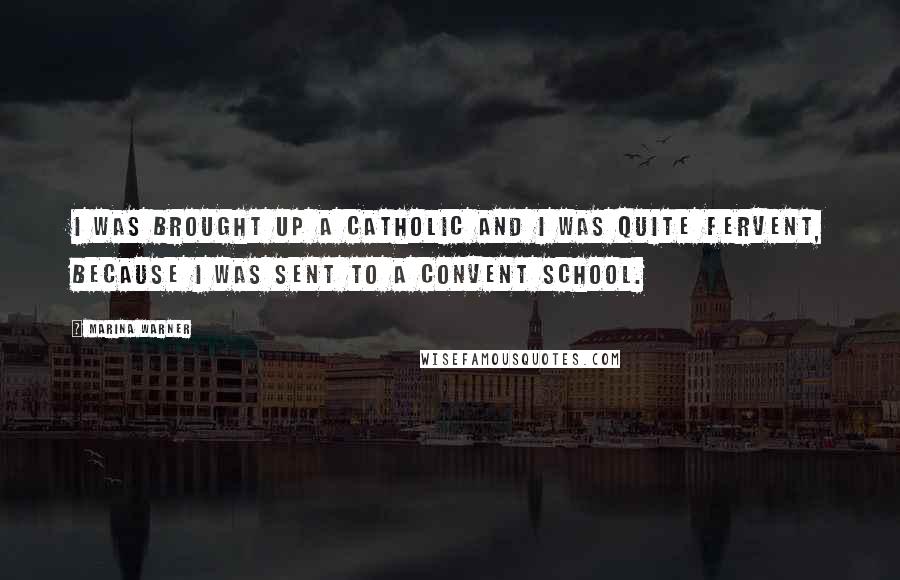 Marina Warner Quotes: I was brought up a Catholic and I was quite fervent, because I was sent to a convent school.