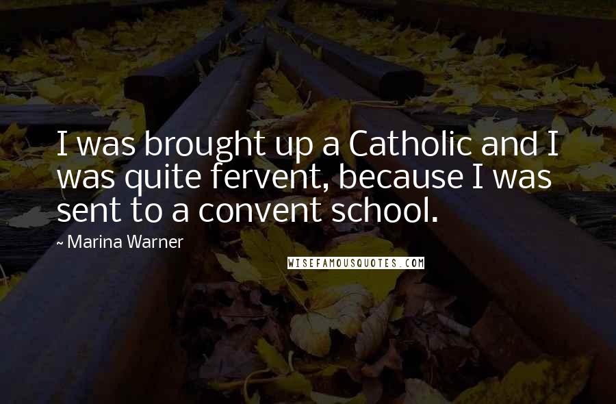 Marina Warner Quotes: I was brought up a Catholic and I was quite fervent, because I was sent to a convent school.