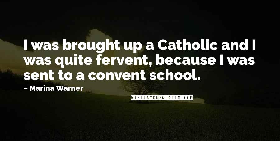 Marina Warner Quotes: I was brought up a Catholic and I was quite fervent, because I was sent to a convent school.