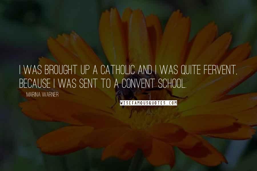 Marina Warner Quotes: I was brought up a Catholic and I was quite fervent, because I was sent to a convent school.