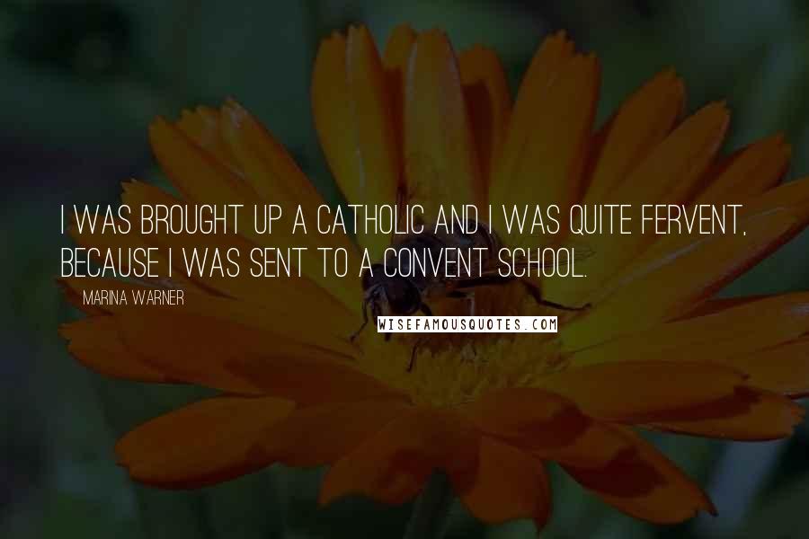 Marina Warner Quotes: I was brought up a Catholic and I was quite fervent, because I was sent to a convent school.