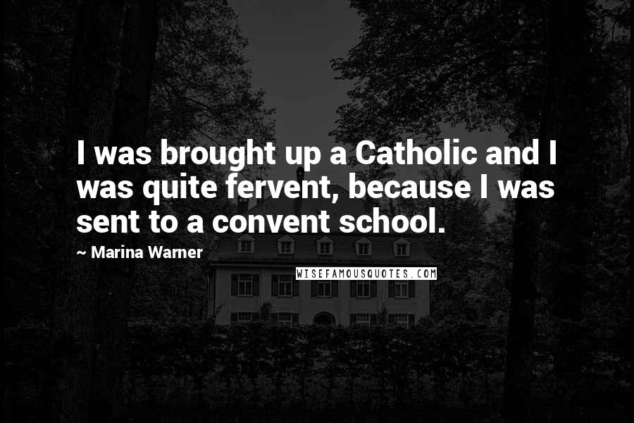 Marina Warner Quotes: I was brought up a Catholic and I was quite fervent, because I was sent to a convent school.