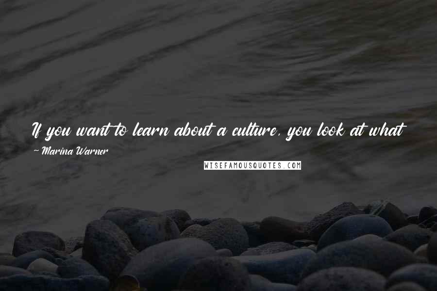 Marina Warner Quotes: If you want to learn about a culture, you look at what buildings the people lived in but you also want to know about their cosmos.