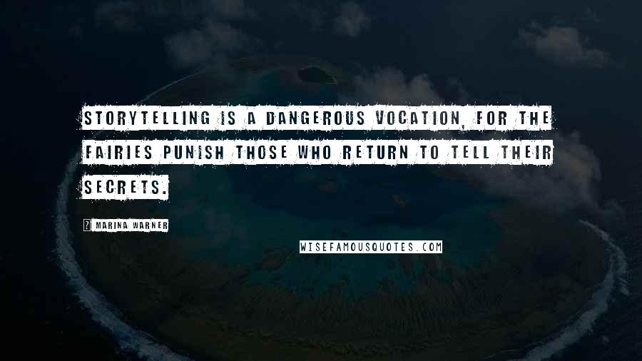 Marina Warner Quotes: Storytelling is a dangerous vocation, for the fairies punish those who return to tell their secrets.