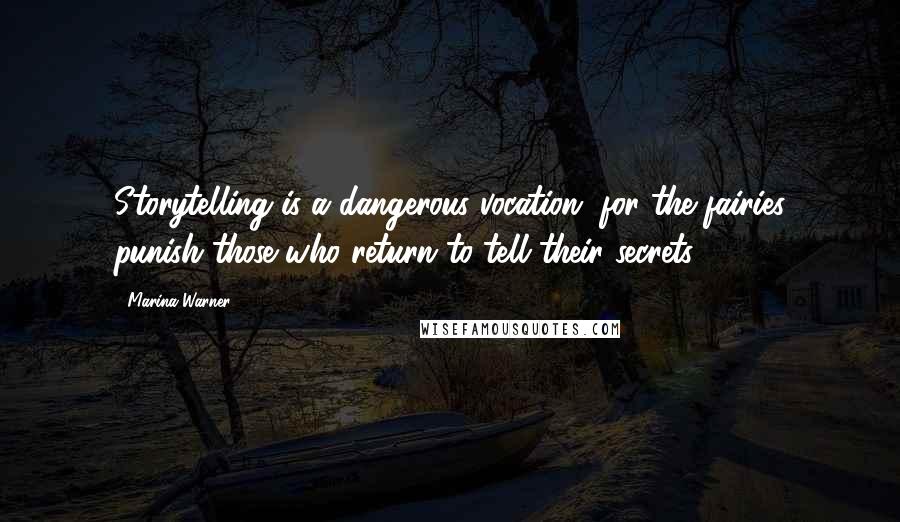 Marina Warner Quotes: Storytelling is a dangerous vocation, for the fairies punish those who return to tell their secrets.