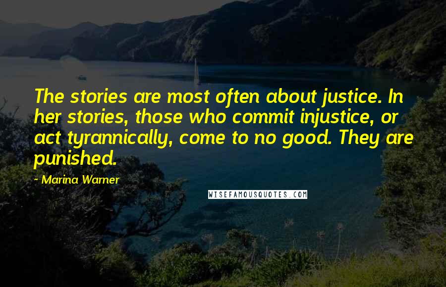 Marina Warner Quotes: The stories are most often about justice. In her stories, those who commit injustice, or act tyrannically, come to no good. They are punished.