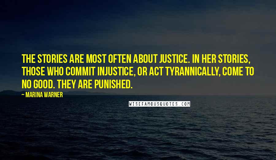 Marina Warner Quotes: The stories are most often about justice. In her stories, those who commit injustice, or act tyrannically, come to no good. They are punished.