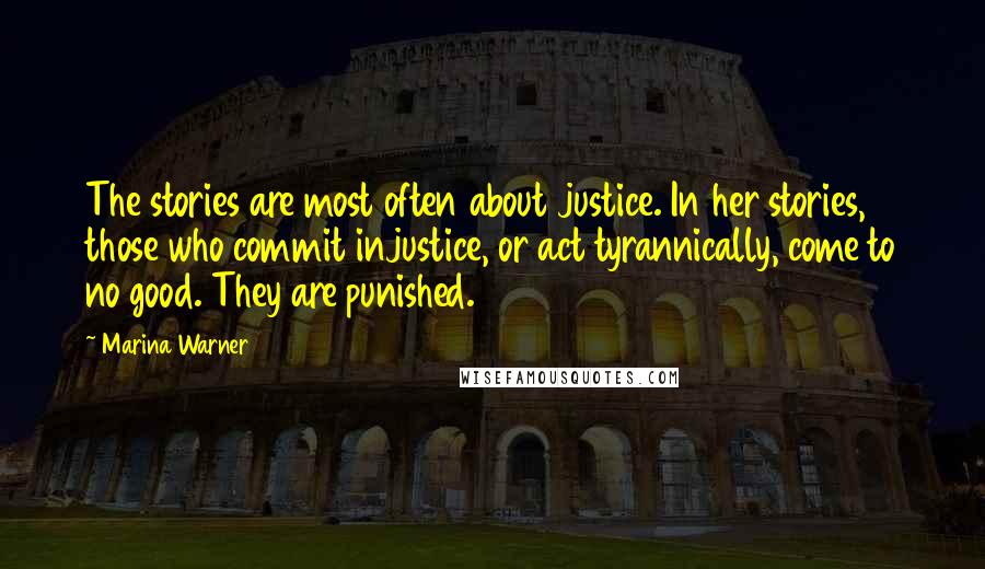 Marina Warner Quotes: The stories are most often about justice. In her stories, those who commit injustice, or act tyrannically, come to no good. They are punished.