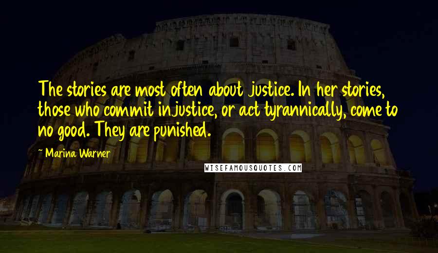 Marina Warner Quotes: The stories are most often about justice. In her stories, those who commit injustice, or act tyrannically, come to no good. They are punished.