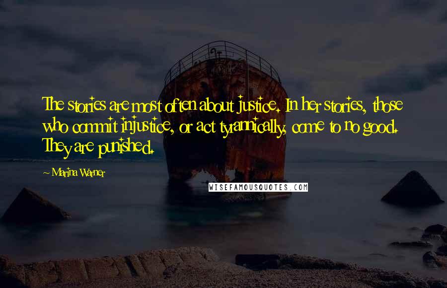 Marina Warner Quotes: The stories are most often about justice. In her stories, those who commit injustice, or act tyrannically, come to no good. They are punished.