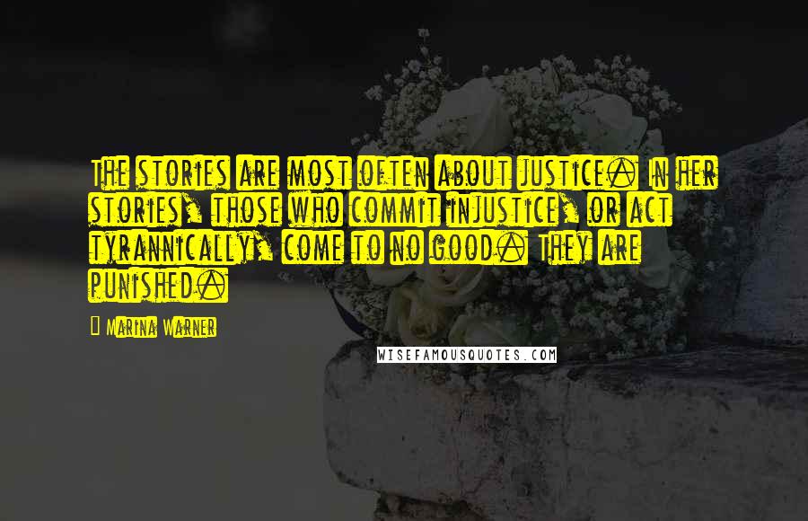 Marina Warner Quotes: The stories are most often about justice. In her stories, those who commit injustice, or act tyrannically, come to no good. They are punished.