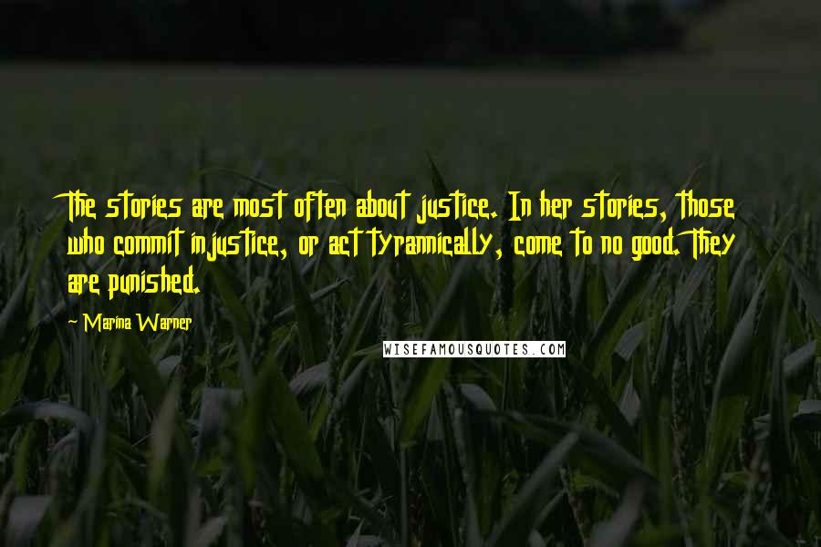 Marina Warner Quotes: The stories are most often about justice. In her stories, those who commit injustice, or act tyrannically, come to no good. They are punished.