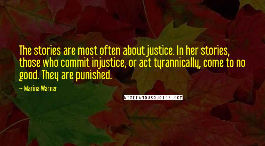 Marina Warner Quotes: The stories are most often about justice. In her stories, those who commit injustice, or act tyrannically, come to no good. They are punished.