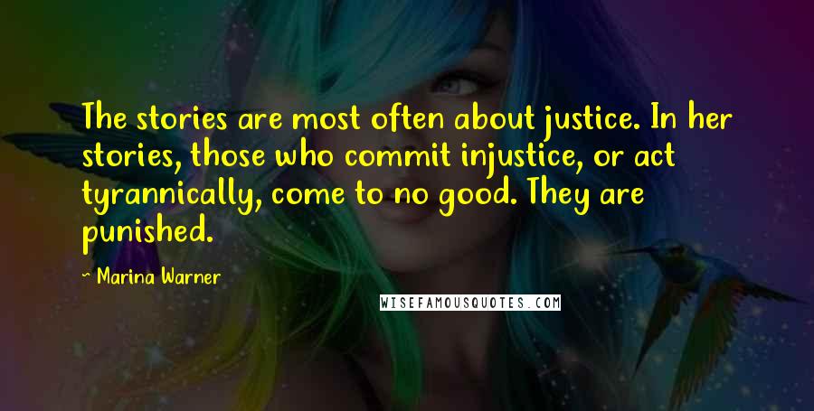 Marina Warner Quotes: The stories are most often about justice. In her stories, those who commit injustice, or act tyrannically, come to no good. They are punished.