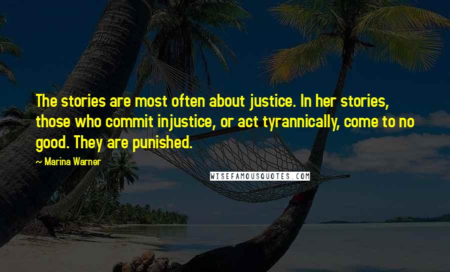 Marina Warner Quotes: The stories are most often about justice. In her stories, those who commit injustice, or act tyrannically, come to no good. They are punished.