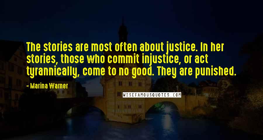 Marina Warner Quotes: The stories are most often about justice. In her stories, those who commit injustice, or act tyrannically, come to no good. They are punished.