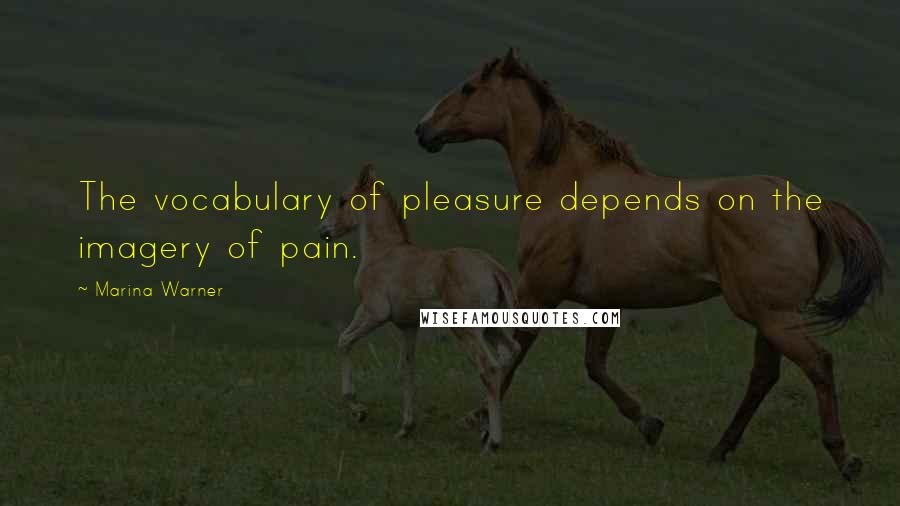 Marina Warner Quotes: The vocabulary of pleasure depends on the imagery of pain.