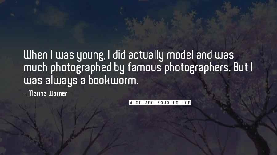 Marina Warner Quotes: When I was young, I did actually model and was much photographed by famous photographers. But I was always a bookworm.