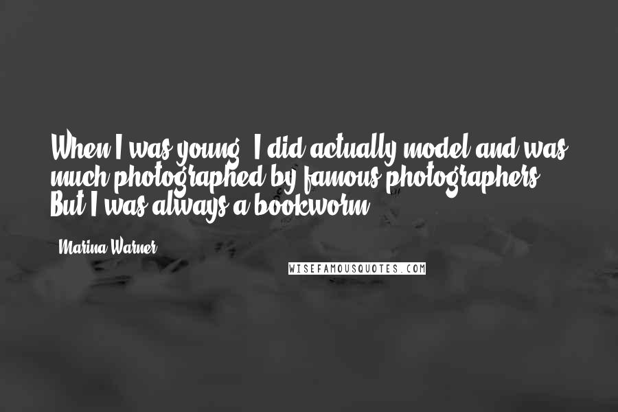 Marina Warner Quotes: When I was young, I did actually model and was much photographed by famous photographers. But I was always a bookworm.