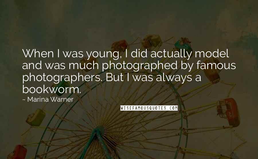 Marina Warner Quotes: When I was young, I did actually model and was much photographed by famous photographers. But I was always a bookworm.