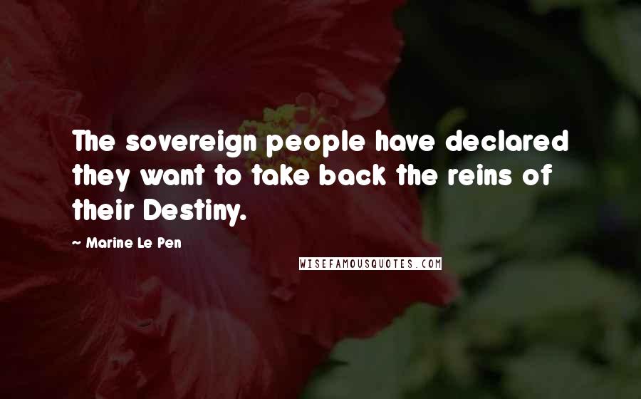 Marine Le Pen Quotes: The sovereign people have declared they want to take back the reins of their Destiny.