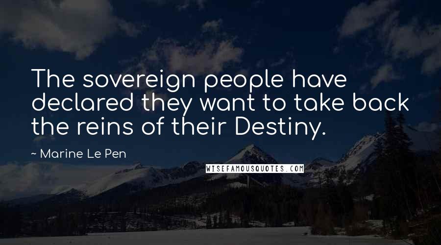 Marine Le Pen Quotes: The sovereign people have declared they want to take back the reins of their Destiny.