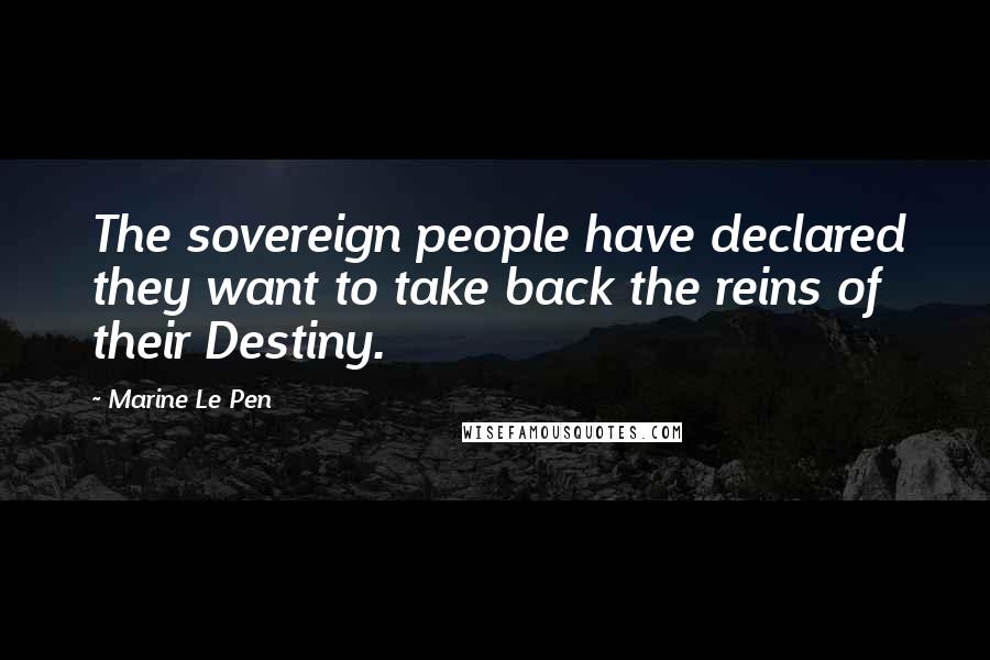 Marine Le Pen Quotes: The sovereign people have declared they want to take back the reins of their Destiny.