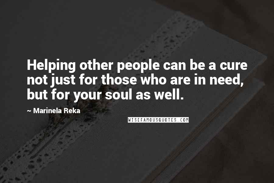 Marinela Reka Quotes: Helping other people can be a cure not just for those who are in need, but for your soul as well.