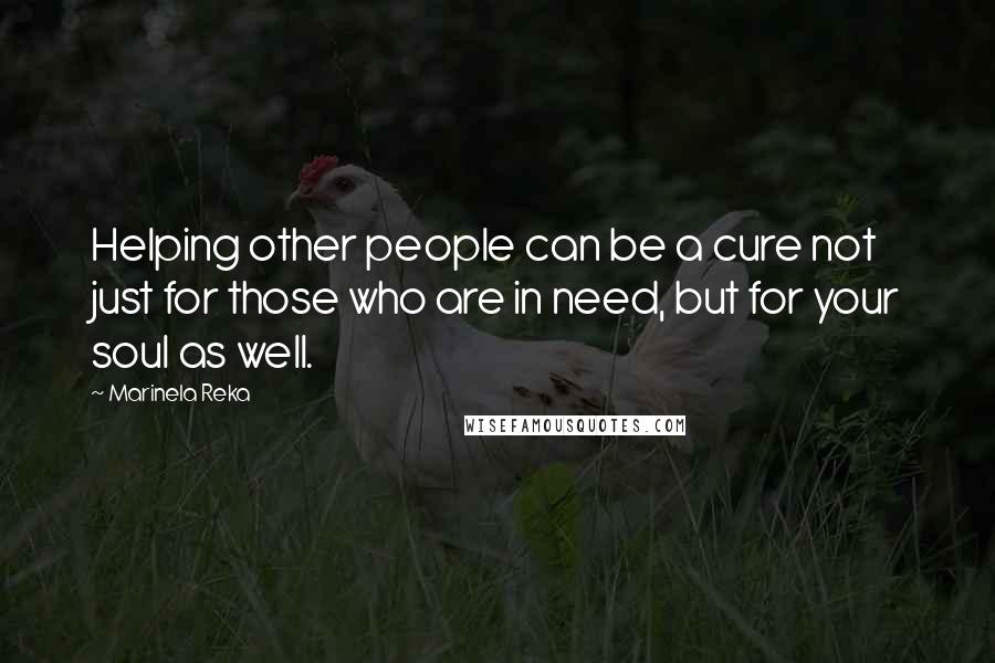 Marinela Reka Quotes: Helping other people can be a cure not just for those who are in need, but for your soul as well.