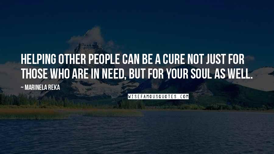 Marinela Reka Quotes: Helping other people can be a cure not just for those who are in need, but for your soul as well.