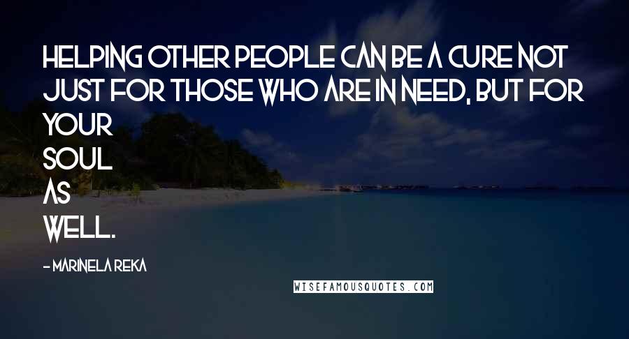 Marinela Reka Quotes: Helping other people can be a cure not just for those who are in need, but for your soul as well.
