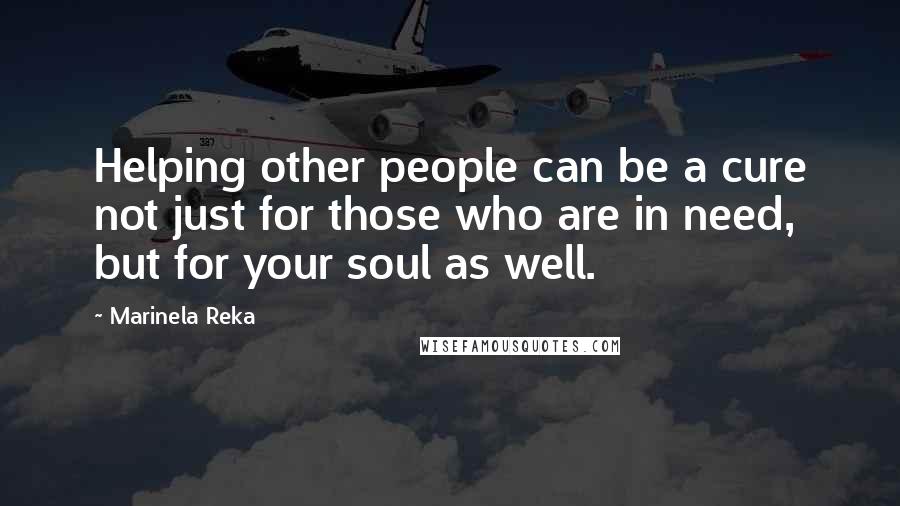Marinela Reka Quotes: Helping other people can be a cure not just for those who are in need, but for your soul as well.