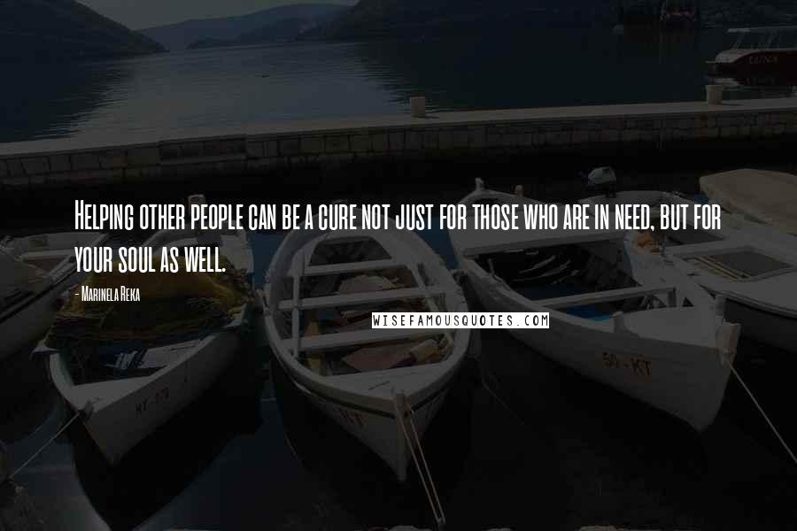 Marinela Reka Quotes: Helping other people can be a cure not just for those who are in need, but for your soul as well.