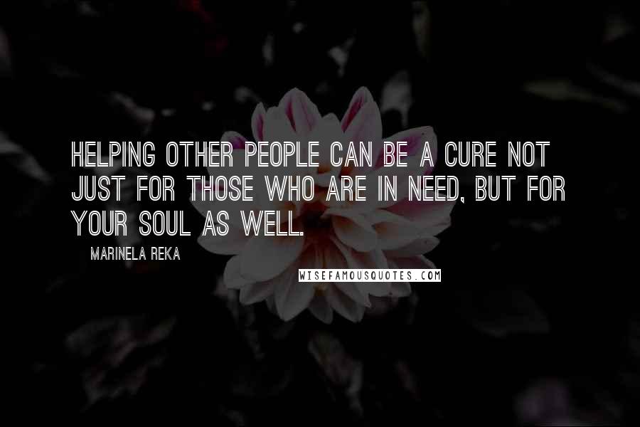 Marinela Reka Quotes: Helping other people can be a cure not just for those who are in need, but for your soul as well.